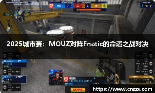 2025城市赛：MOUZ对阵Fnatic的命运之战对决