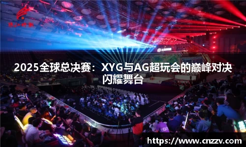 2025全球总决赛：XYG与AG超玩会的巅峰对决闪耀舞台