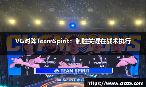 VG对阵TeamSpirit：制胜关键在战术执行