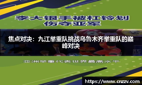 焦点对决：九江举重队挑战乌鲁木齐举重队的巅峰对决