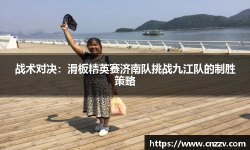 战术对决：滑板精英赛济南队挑战九江队的制胜策略